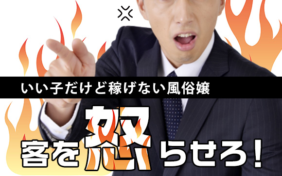 丁寧に接客しても指名とれない？そんな稼げない嬢は、客を怒らせろ！