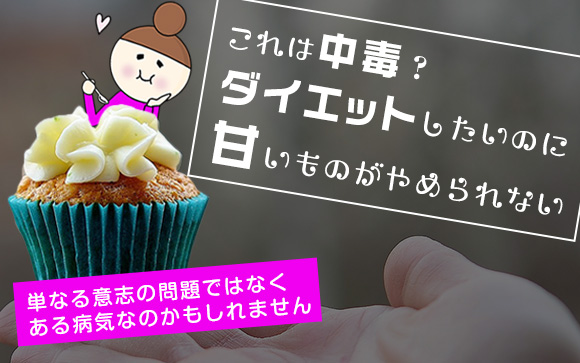 これは中毒？ダイエットしたいのにどうしても甘いものがやめられない（泣）