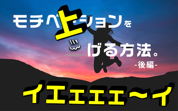 やる気が出ない時にとりあえずモチベーションを上げる方法を並べてく（後編）