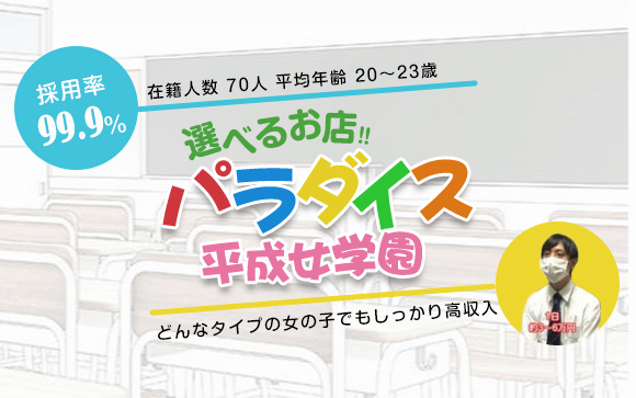 採用率９９．９%の【選べるお店！！パラダイス平成女学園】だから、どんなタイプの女の子でも高収入が稼げる♪過激なサービス一切なし、居心地の良いお店で安心のスタートを☆