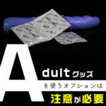 バイブやローターなどアダルトグッズを使うオプションは、注意が必要（後編）