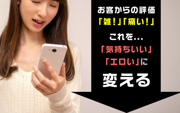 お客からの評価「雑！」「痛い！」これを「気持ちいい」「エロい」に変える