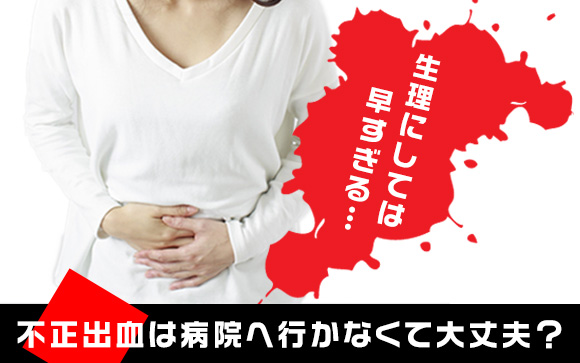 生理にしては早過ぎる…不正出血は病院へ行かなくて大丈夫？