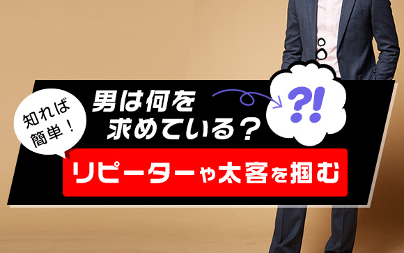 男性は何を求めている？知ればリピーターや太客を掴むのは簡単！