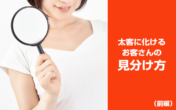 リピーターは数より質？太客に化けるお客さんの見分け方（前編）