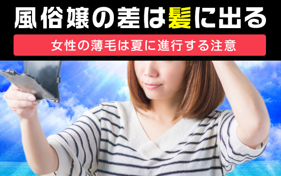 売れてるor売れてない風俗嬢の差は髪に出る！夏は薄毛進行に注意?!