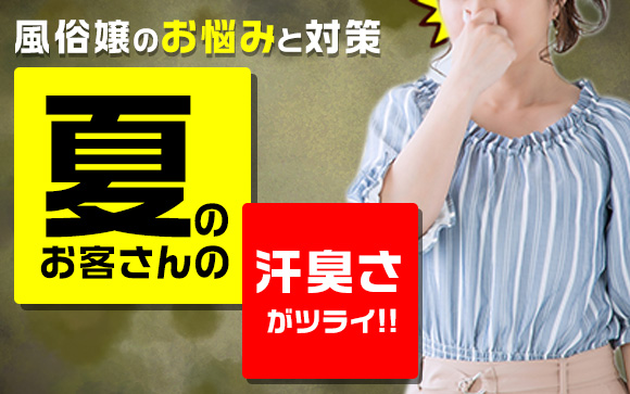 風俗嬢のお悩みと対策～夏はお客さんの汗臭さがツライ！