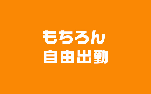 もちろん自由出勤