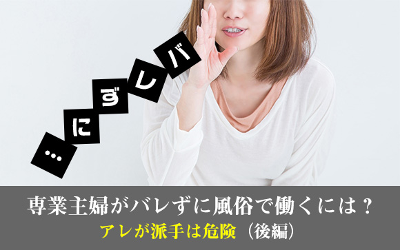 専業主婦がバレずに風俗で働くには？アレが派手は危険（後編）