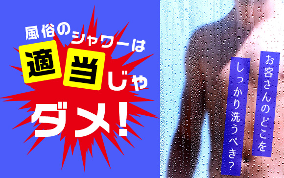 風俗のシャワーは適当じゃダメ！お客さんのどこをしっかり洗うべき？
