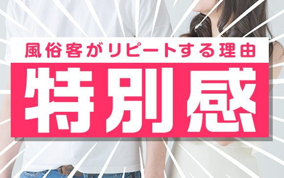 風俗客がリピートする理由＝特別感！たかがこんなことなの？