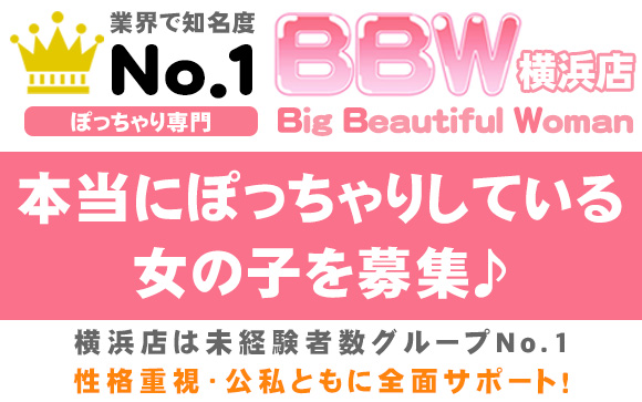 本当にぽっちゃりしている女の子を募集♪業界で知名度No.1のぽっちゃり専門店BBW☆横浜店は未経験者数グループNo.1・性格重視・公私ともに全面サポート！