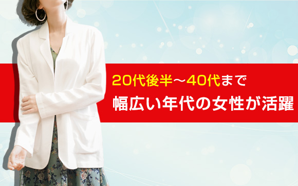 20代後半から40代まで、幅広い年代の女性が活躍