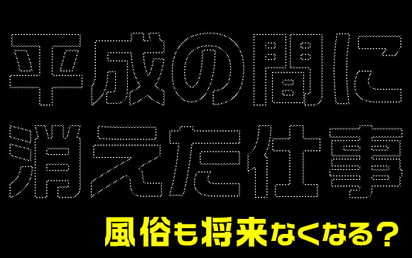平成の間に消えた仕事！風俗も将来なくなる？