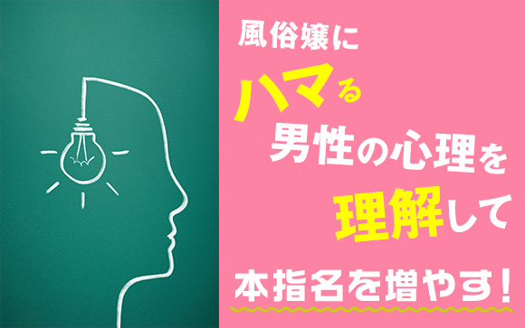 本指名を増やす！風俗嬢にはまる男性の心理を理解しよう！