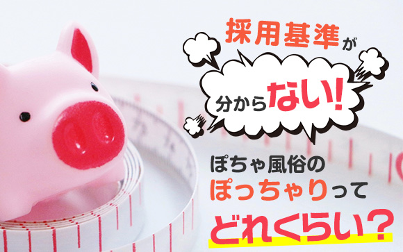 採用基準が分からない！ぽちゃ風俗のぽっちゃりってどれくらい？