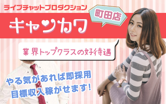 会わずに稼げるチャットレディ♪やる気があれば即採用、やる気があれば目標収入稼がせます！キャンカワ町田店は業界トップクラスの好待遇☆