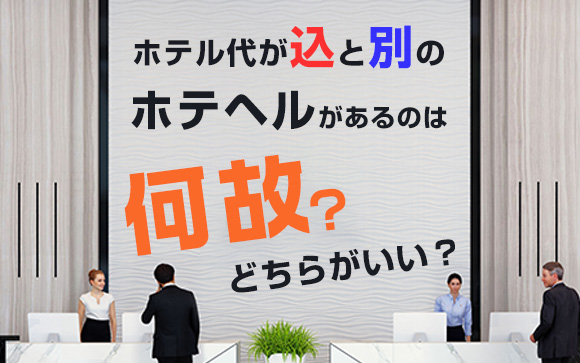 ホテル代が込と別のホテヘルがあるのは何故？どちらがいい？