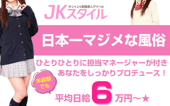 日本一マジメな風俗・JKスタイル！ひとりひとりに担当マネージャーが付き、しっかりプロデュースするから、未経験でも平均日給6万円～☆アナタの癒しの笑顔、お待ちしてます♪