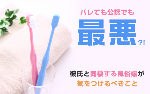 バレても公認でも最悪?!彼氏と同棲する風俗嬢が気をつけるべきこと（前編）