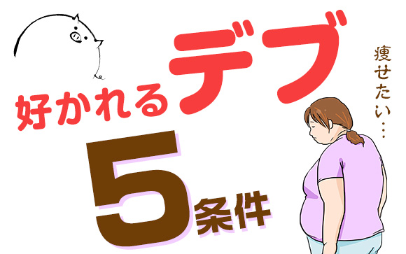 痩せたいけど痩せられない人ほど知っておきたい！好かれるデブ5条件