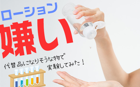 ローション嫌い！代替品になりそうな物で実験してみた