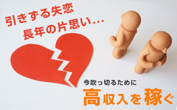 引きずる失恋、長年の片思い…今吹っ切るために高収入を稼ぐ！