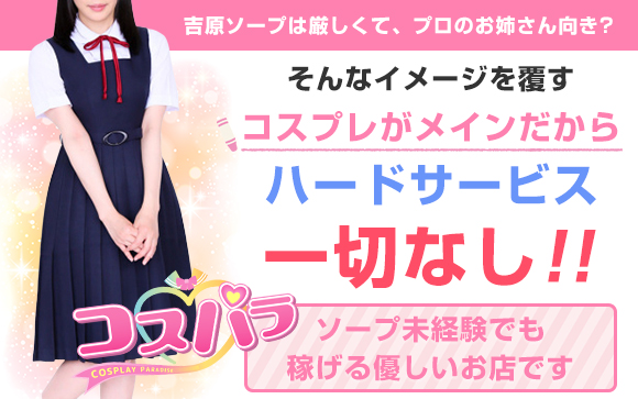 吉原ソープは厳しくて、プロのお姉さん向き★そんなイメージを覆すカジュアルでアットホームなコスパラなら、未経験でも大丈夫♪こだわりの可愛い制服で、高収入を稼いじゃおう！