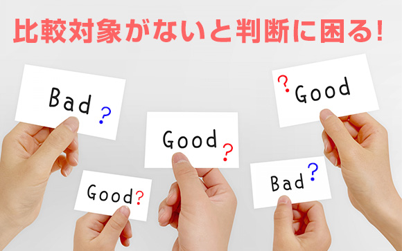 比較対象がないと、いいか悪いかなんて判らない