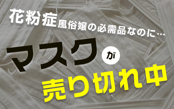 花粉症の風俗嬢の必需品なのに！マスクが売り切れ中