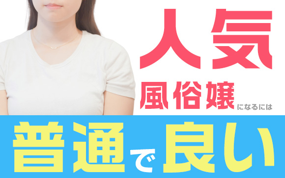 人気風俗嬢になるには普通でいい！今話題のあの人を見て分かった！