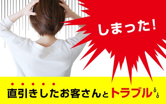 しまった！直引きしたお客さんとトラブル…どうしたらいい？