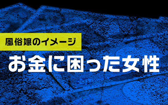風俗はお金に困った女性が仕方なくするものという思い込み