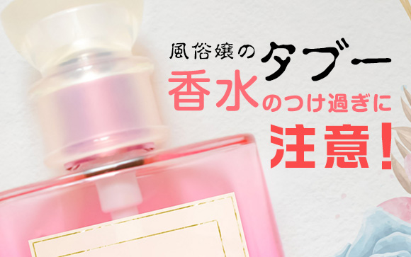 風俗嬢のタブー！香水のつけ過ぎに注意！