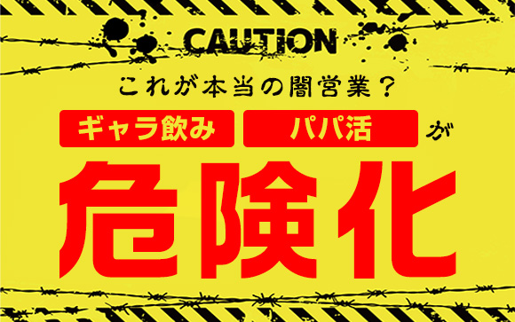 これが本当の闇営業？ギャラ飲みとパパ活が危険化
