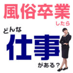 もう会社勤めはできないかも…風俗卒業したらどんな仕事がある？（後編）