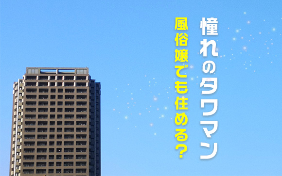 一度は住みたい憧れのタワマン！風俗嬢でも住める？