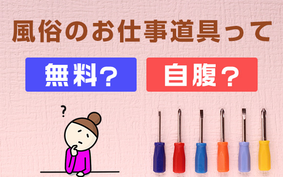 風俗のお仕事道具って無料？自腹？お金を払うの？