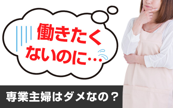 働きたくないのに…専業主婦はダメなの？（後編）