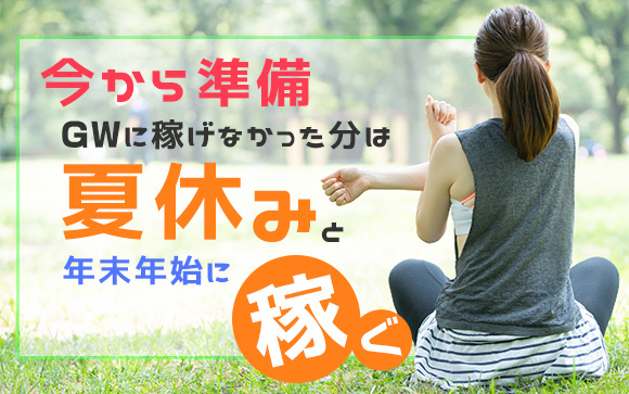 今から準備したいGWに稼げなかった分は夏休みと年末年始に稼ぐ！