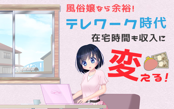 風俗嬢なら余裕！テレワーク時代に在宅時間も収入に変える！