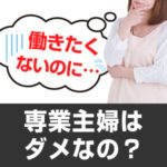 働きたくないのに…専業主婦はダメなの？（後編）