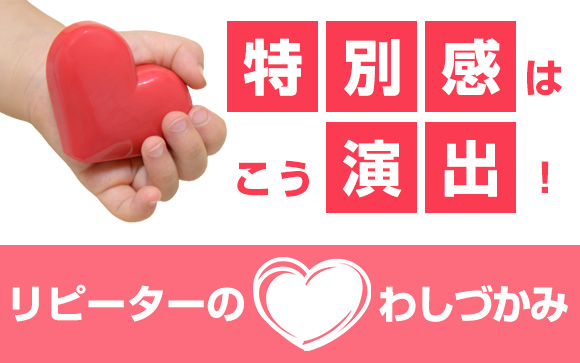 特別感はこう演出！リピーターの♡をわしづかみしよう