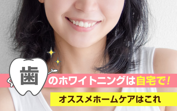 歯のホワイトニングは自宅で！オススメホームケアはこれ