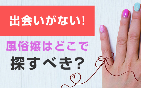 男性と出会いがない！風俗嬢はどこで探すべき？（後編）