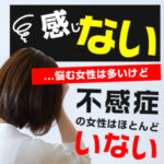 感じない…悩む女性は多いけど、不感症の女性はほとんどいない（後編）