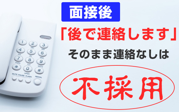 「後で連絡します。」面接後、そのまま連絡なしは不採用