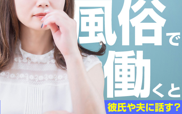 風俗で働くと、彼氏や夫に話す？言うべきでないかもしれない理由3つ