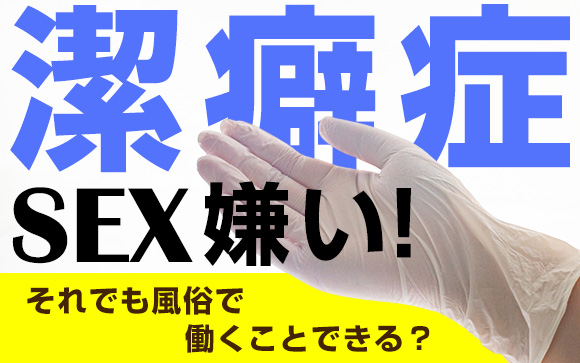 潔癖症でSEX嫌い！それでも風俗で働くことできる？