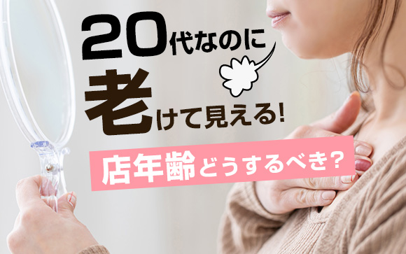 20代なのに老けて見える！店年齢、どうするべき？